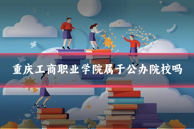 重庆工商职业学院属于公办院校吗