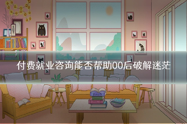付费就业咨询能否帮助00后破解迷茫