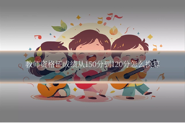 教师资格证成绩从150分到120分怎么换算