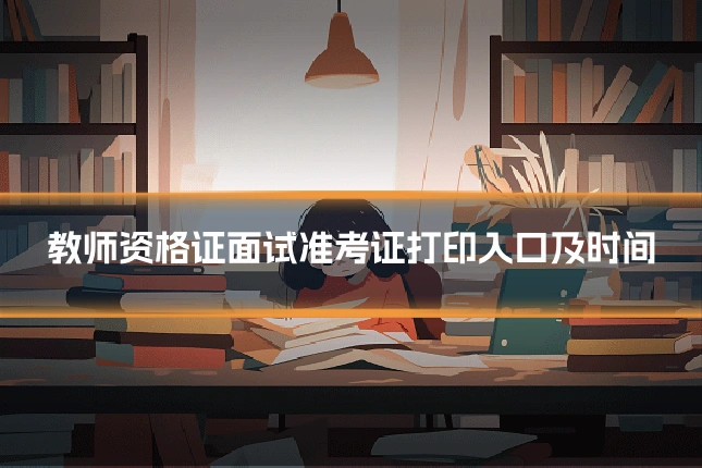 教师资格证面试准考证打印入口及时间