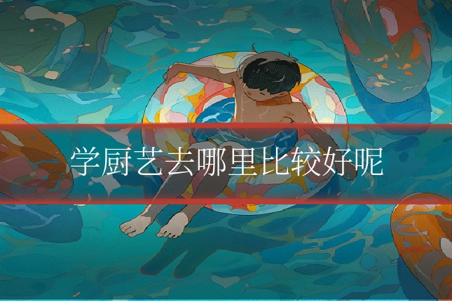学厨艺去哪里比较好呢