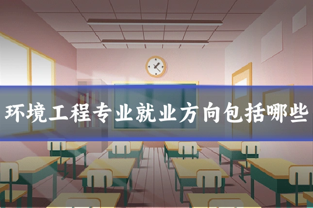 环境工程专业就业方向包括哪些