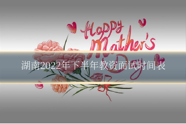 湖南2022年下半年教资面试时间表