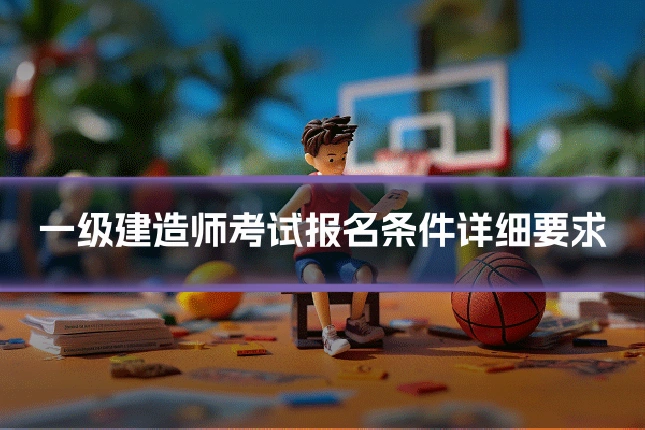 一级建造师考试报名条件详细要求