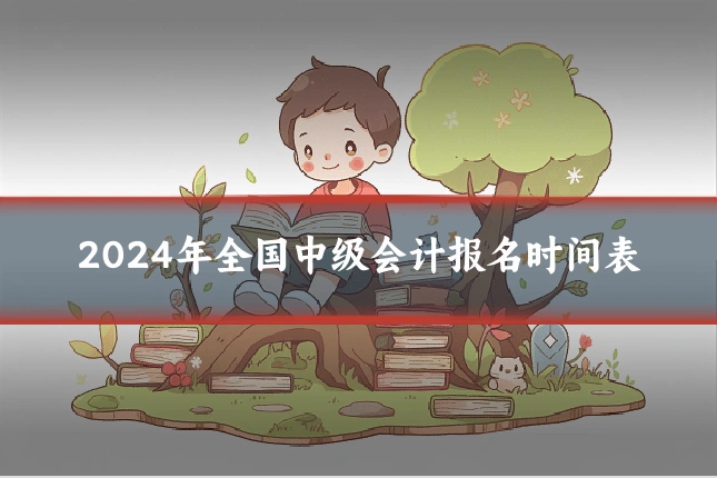 2024年全国中级会计报名时间表