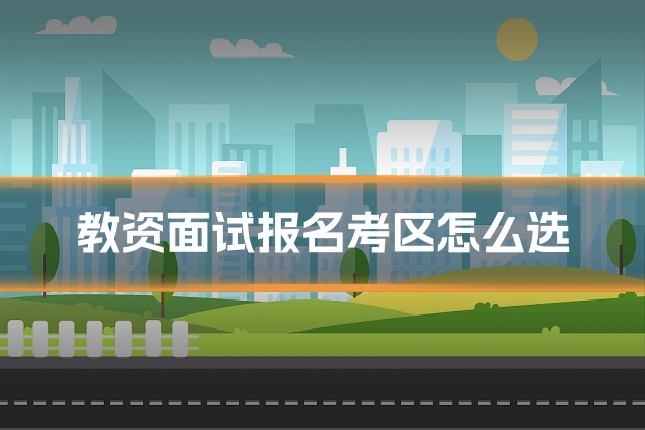 教资面试报名考区怎么选