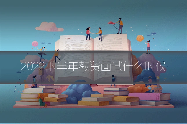 2022下半年教资面试什么时候
