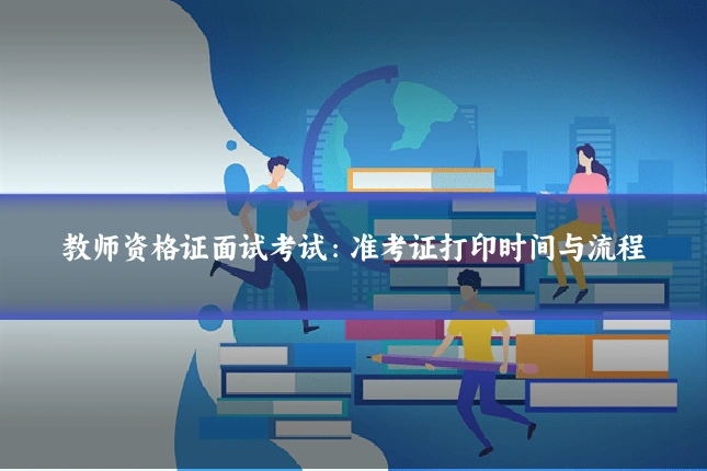 教师资格证面试考试:准考证打印时间与流程