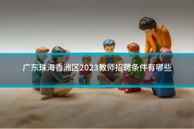 广东珠海香洲区2023教师招聘条件有哪些