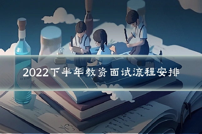 2022下半年教资面试流程安排