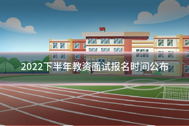 2022下半年教资面试报名时间公布