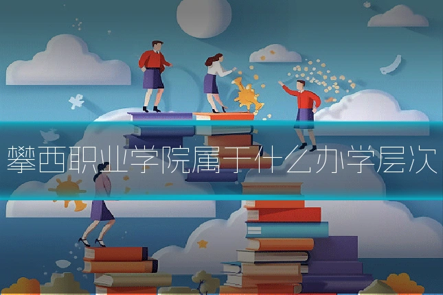 攀西职业学院属于什么办学层次
