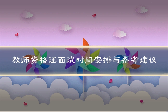 教师资格证面试时间安排与备考建议