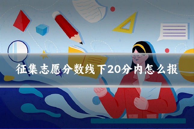 征集志愿分数线下20分内怎么报