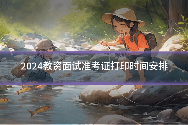 2024教资面试准考证打印时间安排