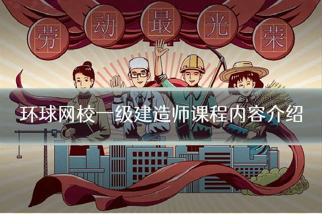 环球网校一级建造师课程内容介绍