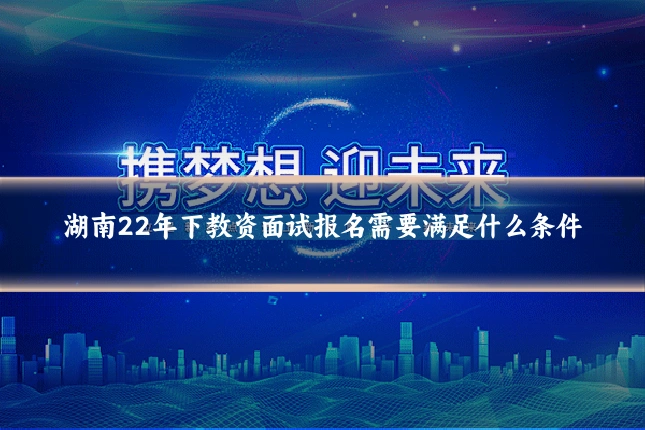 湖南22年下教资面试报名需要满足什么条件