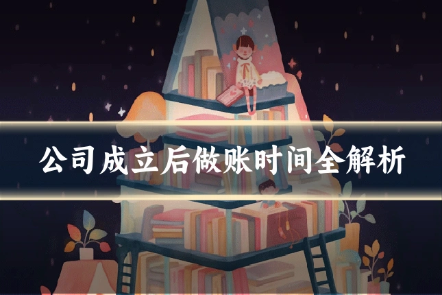 公司成立后做账时间全解析