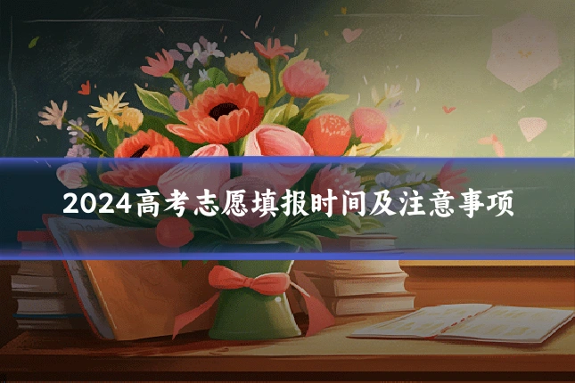 2024高考志愿填报时间及注意事项