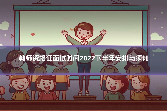教师资格证面试时间2022下半年安排与须知