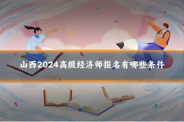 山西2024高级经济师报名有哪些条件