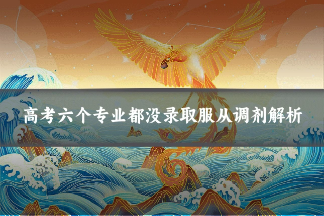 高考六个专业都没录取服从调剂解析