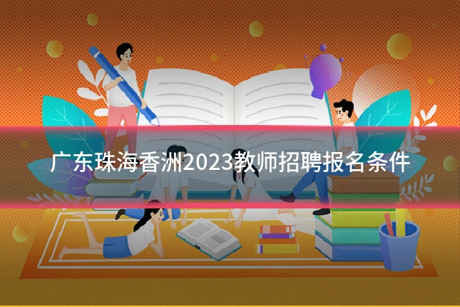 广东珠海香洲2023教师招聘报名条件