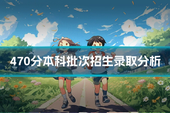 470分本科批次招生录取分析