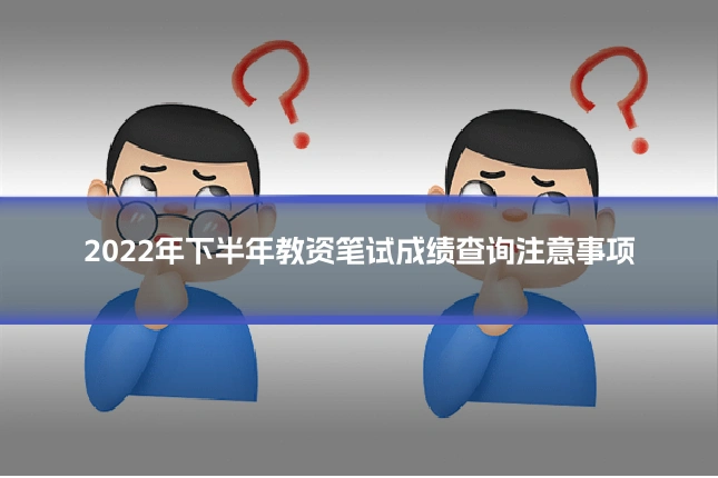 2022年下半年教资笔试成绩查询注意事项