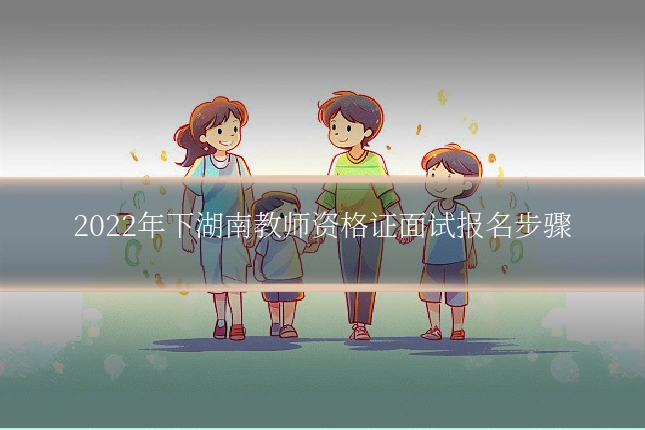 2022年下湖南教师资格证面试报名步骤