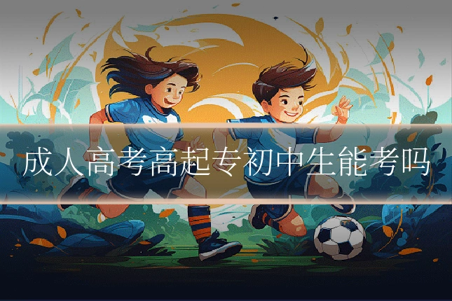 成人高考高起专初中生能考吗