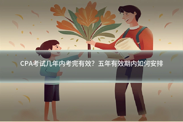 CPA考试几年内考完有效?五年有效期内如何安排