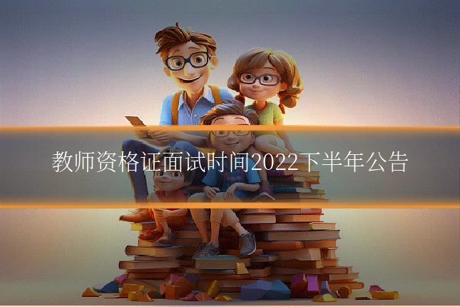 教师资格证面试时间2022下半年公告