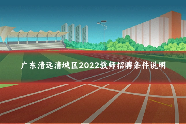广东清远清城区2022教师招聘条件说明
