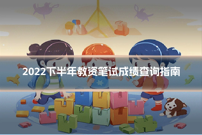 2022下半年教资笔试成绩查询指南