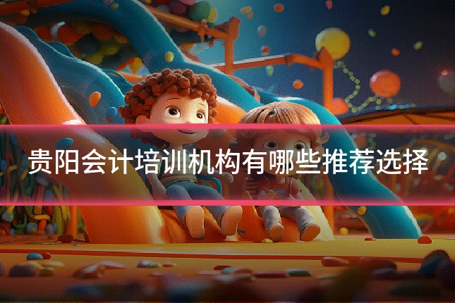 贵阳会计培训机构有哪些推荐选择