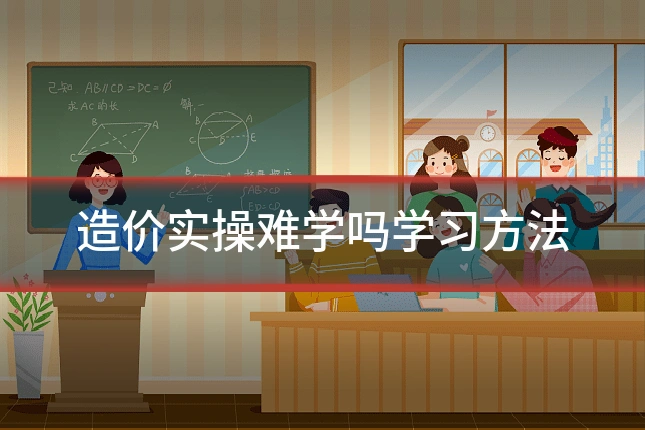 造价实操难学吗学习方法