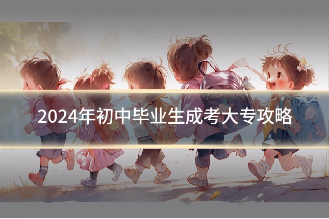 2024年初中毕业生成考大专攻略