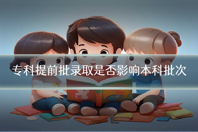 专科提前批录取是否影响本科批次