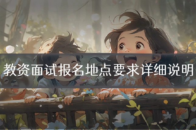教资面试报名地点要求详细说明