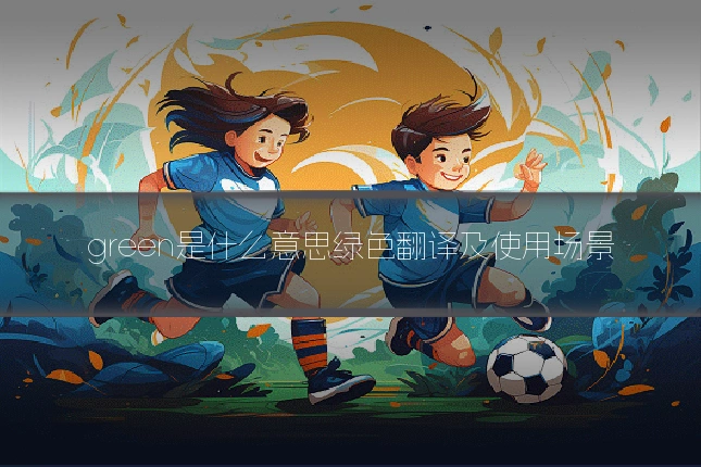 green是什么意思绿色翻译及使用场景