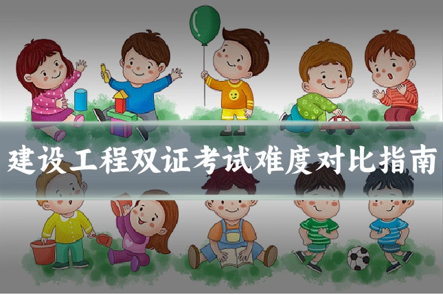 建设工程双证考试难度对比指南