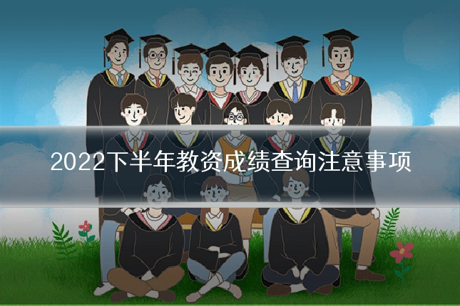 2022下半年教资成绩查询注意事项