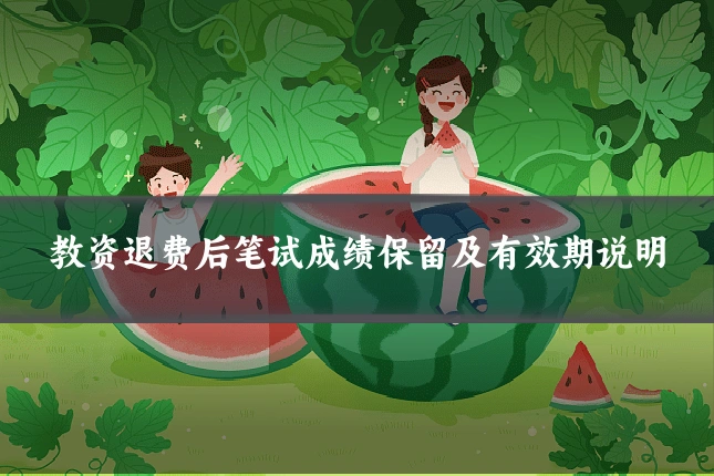 教资退费后笔试成绩保留及有效期说明