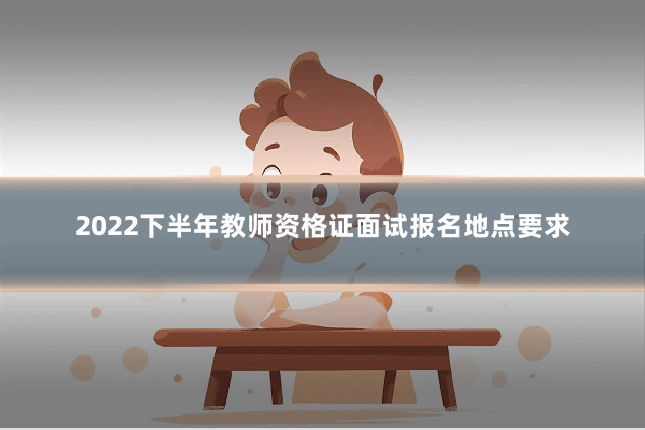 2022下半年教师资格证面试报名地点要求