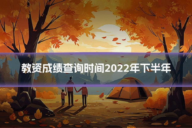 教资成绩查询时间2022年下半年