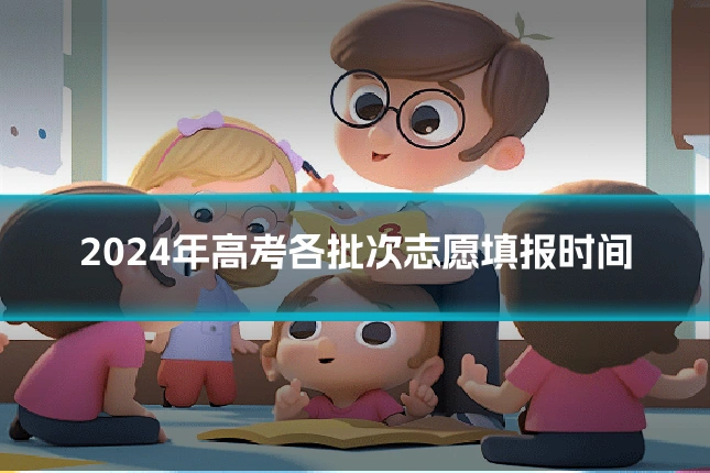 2024年高考各批次志愿填报时间