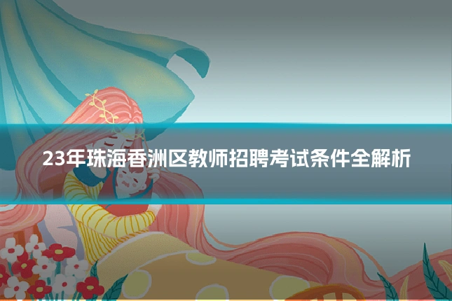 23年珠海香洲区教师招聘考试条件全解析