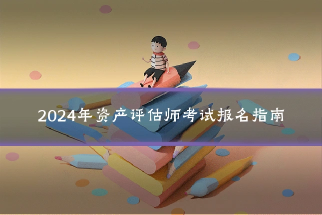 2024年资产评估师考试报名指南
