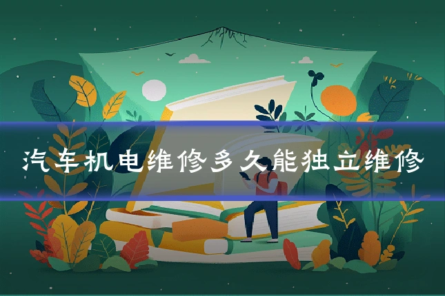 汽车机电维修多久能独立维修